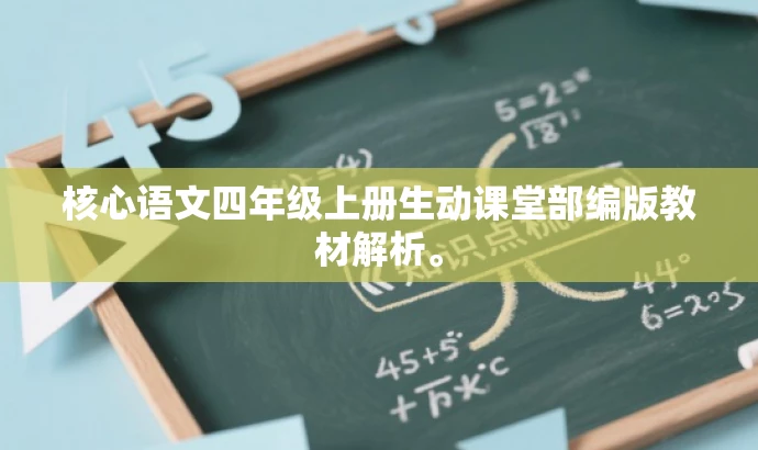 核心语文四年级上册生动课堂部编版教材解析。 核心语文四年级上册生动课堂部编版教材解析。