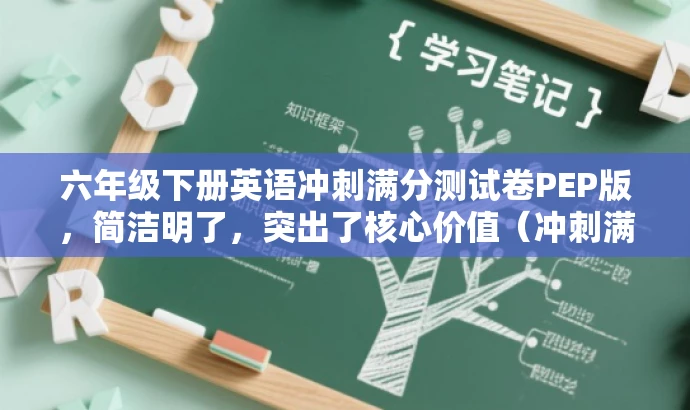 六年级下册英语冲刺满分测试卷PEP版,简洁明了,突出了核心价值(冲刺满分)和适配目标人群需求(六年级下册英语),同时语言简洁有吸引力。 六年级下册英语冲刺满分测试卷PEP版,简洁明了,突出了核心价值(冲刺满分)和适配目标人群需求(六年级下册英语),同时语言简洁有吸引力。