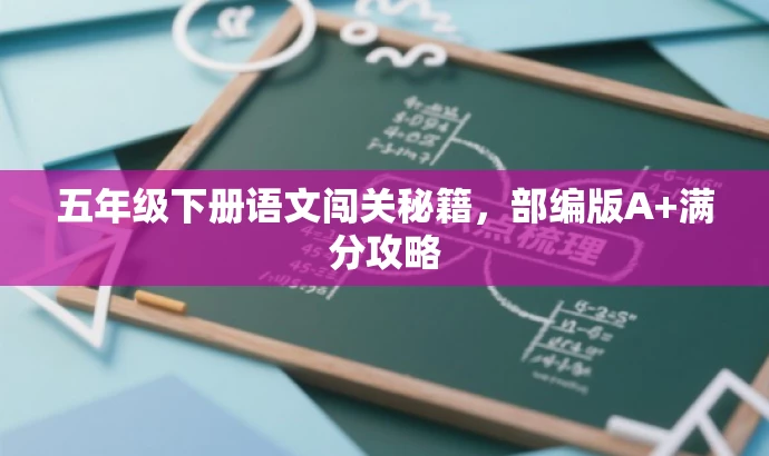 五年级下册语文闯关秘籍,部编版A+满分攻略 五年级下册语文闯关秘籍,部编版A+满分攻略