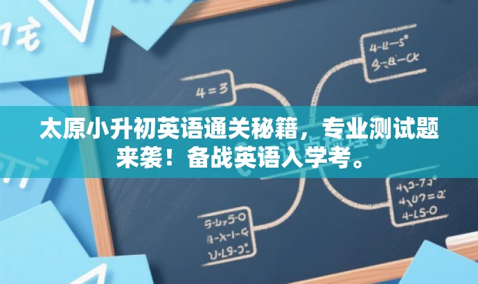 太原小升初英语通关秘籍,专业测试题来袭!备战英语入学考。 太原小升初英语通关秘籍,专业测试题来袭!备战英语入学考。