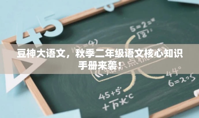 豆神大语文,秋季二年级语文核心知识手册来袭! 豆神大语文,秋季二年级语文核心知识手册来袭!