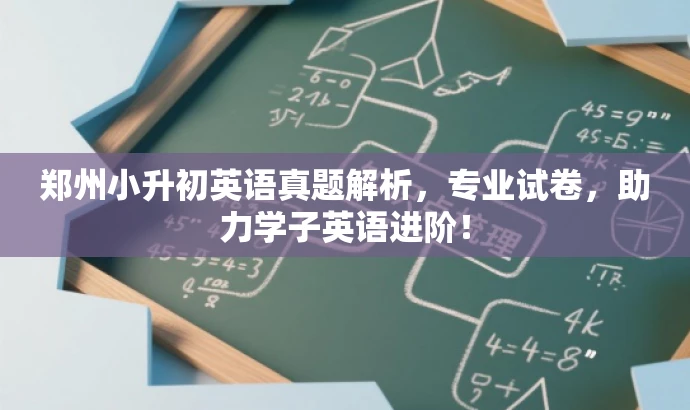 郑州小升初英语真题解析,专业试卷,助力学子英语进阶! 郑州小升初英语真题解析,专业试卷,助力学子英语进阶!
