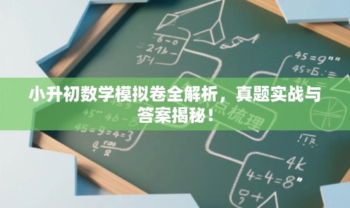 小升初数学模拟卷全解析,真题实战与答案揭秘! 小升初数学模拟卷全解析,真题实战与答案揭秘!