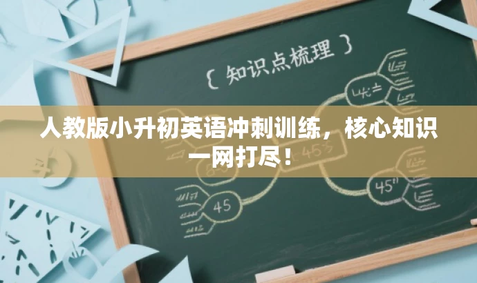 人教版小升初英语冲刺训练,核心知识一网打尽! 人教版小升初英语冲刺训练,核心知识一网打尽!