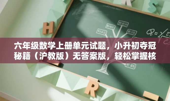 六年级数学上册单元试题,小升初夺冠秘籍(沪教版)无答案版,轻松掌握核心知识! 六年级数学上册单元试题,小升初夺冠秘籍(沪教版)无答案版,轻松掌握核心知识!