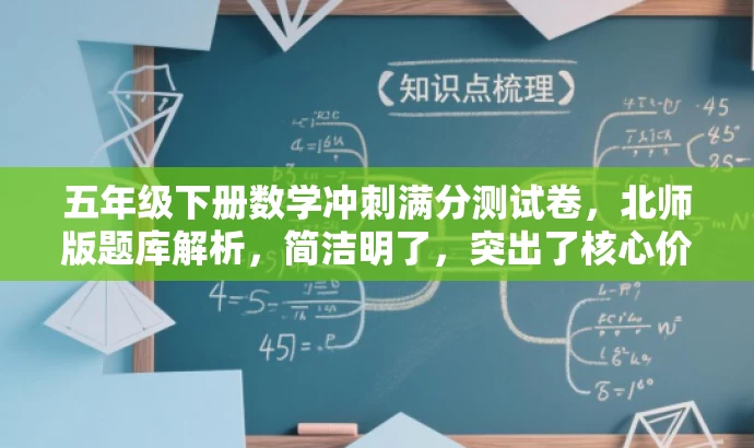 五年级下册数学冲刺满分测试卷,北师版题库解析,简洁明了,突出了核心价值和目标人群需求,同时使用了吸引眼球的语言,能够引起潜在用户的兴趣和关注。 五年级下册数学冲刺满分测试卷,北师版题库解析,简洁明了,突出了核心价值和目标人群需求,同时使用了吸引眼球的语言,能够引起潜在用户的兴趣和关注。