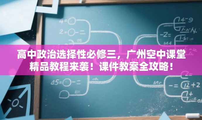 高中政治选择性必修三,广州空中课堂精品教程来袭!课件教案全攻略! 高中政治选择性必修三,广州空中课堂精品教程来袭!课件教案全攻略!