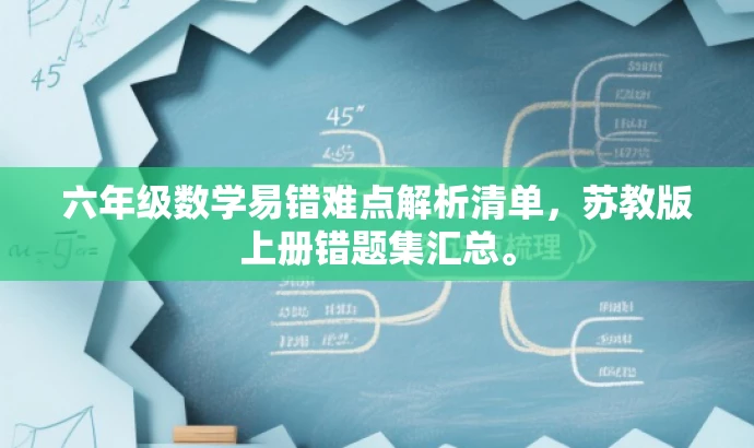 六年级数学易错难点解析清单,苏教版上册错题集汇总。 六年级数学易错难点解析清单,苏教版上册错题集汇总。