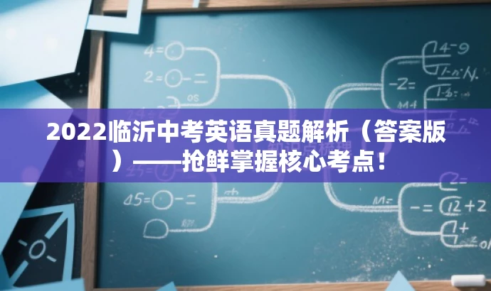 2022临沂中考英语真题解析(答案版)——抢鲜掌握核心考点! 2022临沂中考英语真题解析(答案版)——抢鲜掌握核心考点!