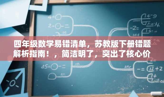 四年级数学易错清单,苏教版下册错题解析指南!,简洁明了,突出了核心价值和目标人群需求,同时使用了吸引眼球的语言,能够引起学生和家长的注意和兴趣。 四年级数学易错清单,苏教版下册错题解析指南!,简洁明了,突出了核心价值和目标人群需求,同时使用了吸引眼球的语言,能够引起学生和家长的注意和兴趣。