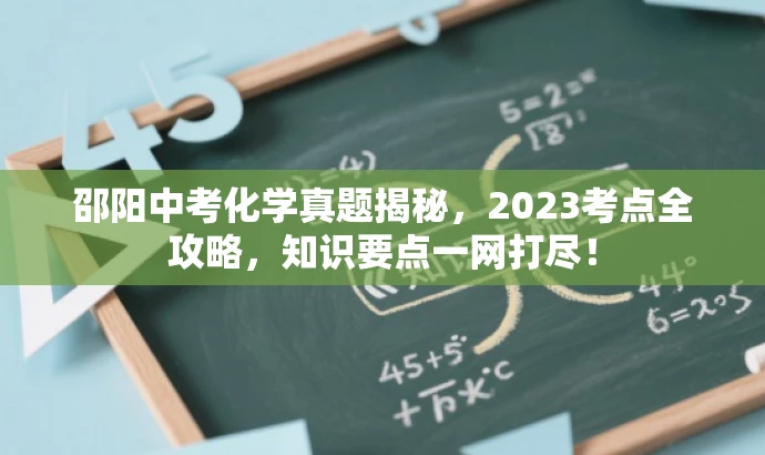 邵阳中考化学真题揭秘,2023考点全攻略,知识要点一网打尽! 邵阳中考化学真题揭秘,2023考点全攻略,知识要点一网打尽!