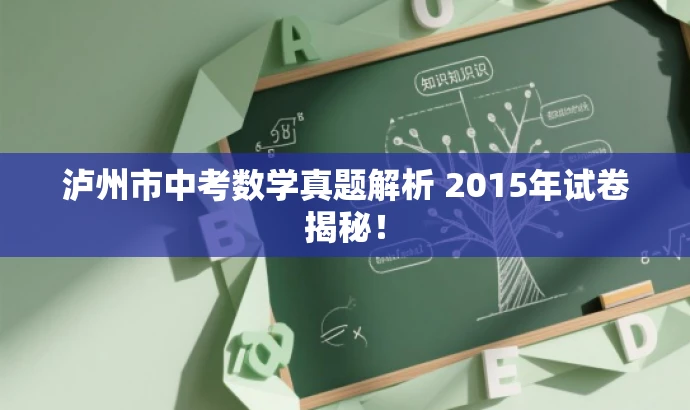 泸州市中考数学真题解析 2015年试卷揭秘! 泸州市中考数学真题解析 2015年试卷揭秘!