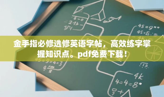 金手指必修选修英语字帖,高效练字掌握知识点。pdf免费下载! 金手指必修选修英语字帖,高效练字掌握知识点。pdf免费下载!
