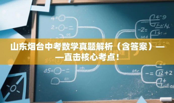 山东烟台中考数学真题解析(含答案)——直击核心考点! 山东烟台中考数学真题解析(含答案)——直击核心考点!