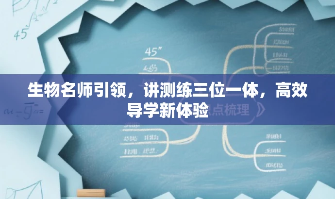 生物名师引领,讲测练三位一体,高效导学新体验 生物名师引领,讲测练三位一体,高效导学新体验