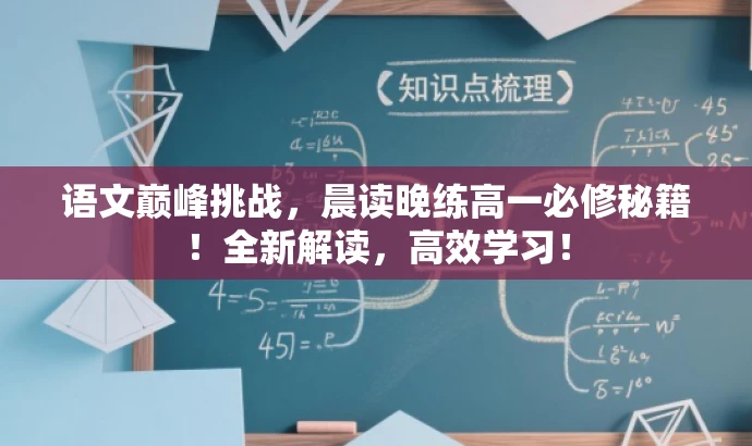 语文巅峰挑战,晨读晚练高一必修秘籍!全新解读,高效学习! 语文巅峰挑战,晨读晚练高一必修秘籍!全新解读,高效学习!