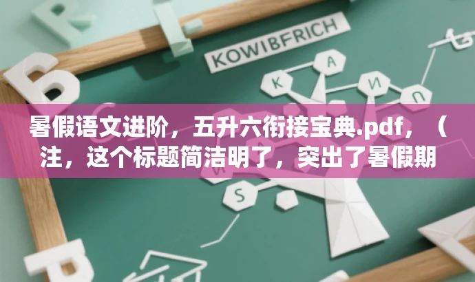暑假语文进阶,五升六衔接宝典.pdf,(注,这个标题简洁明了,突出了暑假期间五年级升六年级的语文衔接学习,使用了进阶和宝典等词汇来吸引读者的注意力。) 暑假语文进阶,五升六衔接宝典.pdf,(注,这个标题简洁明了,突出了暑假期间五年级升六年级的语文衔接学习,使用了进阶和宝典等词汇来吸引读者的注意力。)