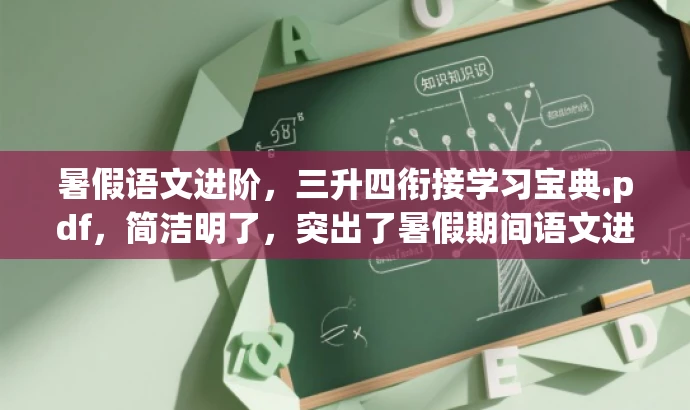 暑假语文进阶,三升四衔接学习宝典.pdf,简洁明了,突出了暑假期间语文进阶的核心价值,同时三升四衔接学习宝典突出了目标人群的需求,语言有吸引力。 暑假语文进阶,三升四衔接学习宝典.pdf,简洁明了,突出了暑假期间语文进阶的核心价值,同时三升四衔接学习宝典突出了目标人群的需求,语言有吸引力。