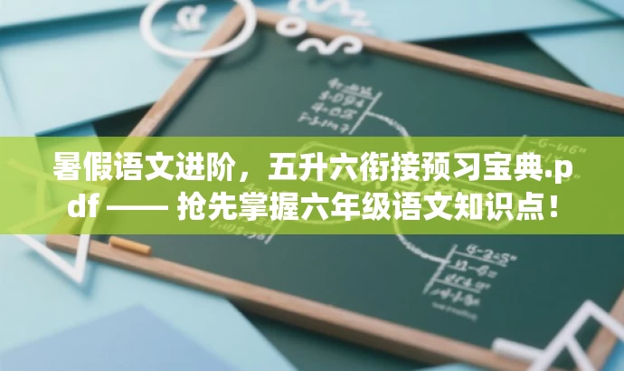 暑假语文进阶,五升六衔接预习宝典.pdf —— 抢先掌握六年级语文知识点! 暑假语文进阶,五升六衔接预习宝典.pdf —— 抢先掌握六年级语文知识点!