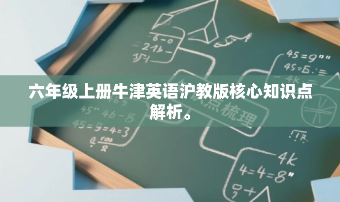 六年级上册牛津英语沪教版核心知识点解析。 六年级上册牛津英语沪教版核心知识点解析。