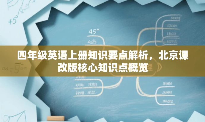 四年级英语上册知识要点解析,北京课改版核心知识点概览 四年级英语上册知识要点解析,北京课改版核心知识点概览