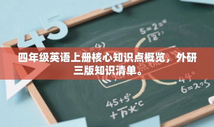 四年级英语上册核心知识点概览,外研三版知识清单。 四年级英语上册核心知识点概览,外研三版知识清单。