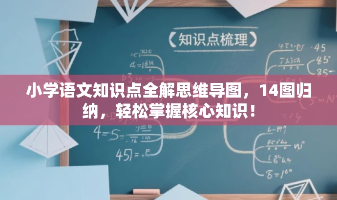 小学语文知识点全解思维导图,14图归纳,轻松掌握核心知识! 小学语文知识点全解思维导图,14图归纳,轻松掌握核心知识!