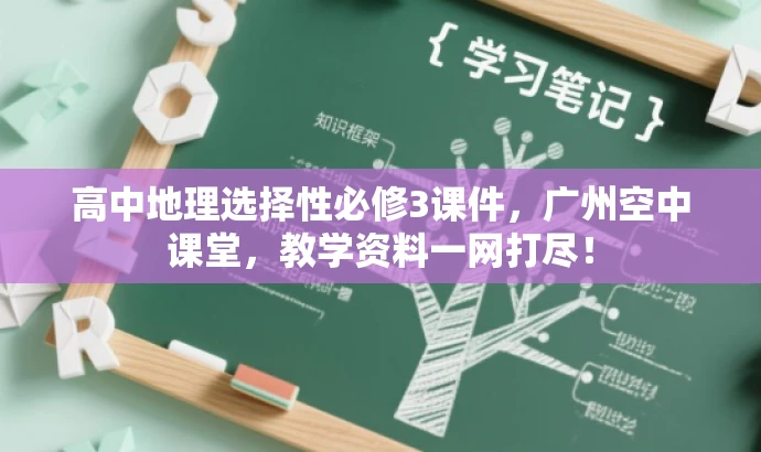 高中地理选择性必修3课件,广州空中课堂,教学资料一网打尽! 高中地理选择性必修3课件,广州空中课堂,教学资料一网打尽!