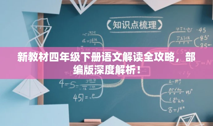 新教材四年级下册语文解读全攻略,部编版深度解析! 新教材四年级下册语文解读全攻略,部编版深度解析!