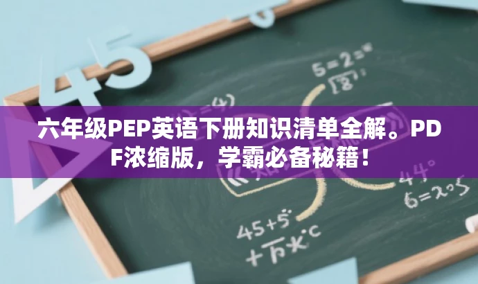 六年级PEP英语下册知识清单全解。PDF浓缩版,学霸必备秘籍! 六年级PEP英语下册知识清单全解。PDF浓缩版,学霸必备秘籍!