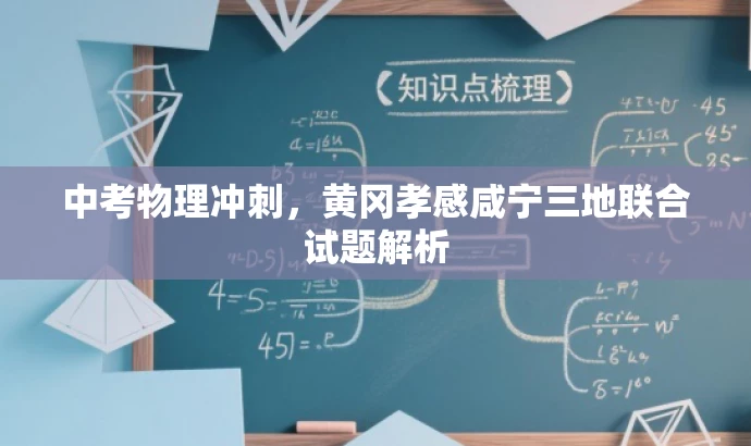 中考物理冲刺,黄冈孝感咸宁三地联合试题解析 中考物理冲刺,黄冈孝感咸宁三地联合试题解析