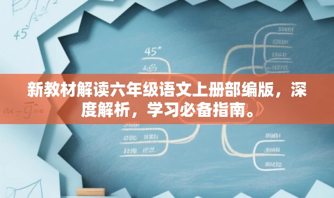新教材解读六年级语文上册部编版,深度解析,学习必备指南。 新教材解读六年级语文上册部编版,深度解析,学习必备指南。