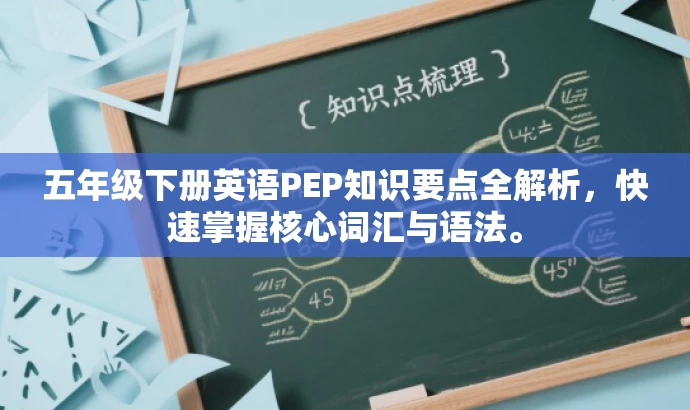 五年级下册英语PEP知识要点全解析,快速掌握核心词汇与语法。 五年级下册英语PEP知识要点全解析,快速掌握核心词汇与语法。
