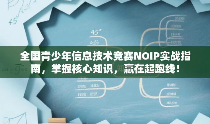 全国青少年信息技术竞赛NOIP实战指南,掌握核心知识,赢在起跑线! 全国青少年信息技术竞赛NOIP实战指南,掌握核心知识,赢在起跑线!