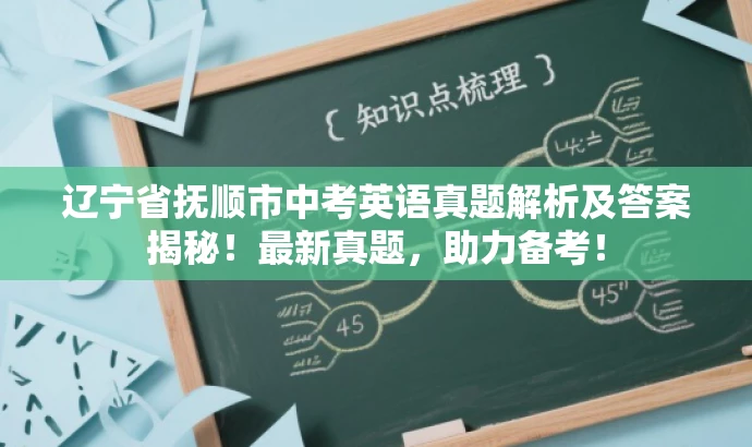 辽宁省抚顺市中考英语真题解析及答案揭秘!最新真题,助力备考! 辽宁省抚顺市中考英语真题解析及答案揭秘!最新真题,助力备考!