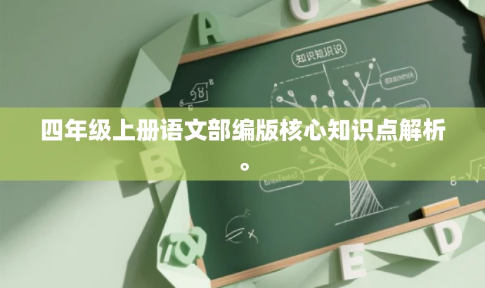 四年级上册语文部编版核心知识点解析。 四年级上册语文部编版核心知识点解析。