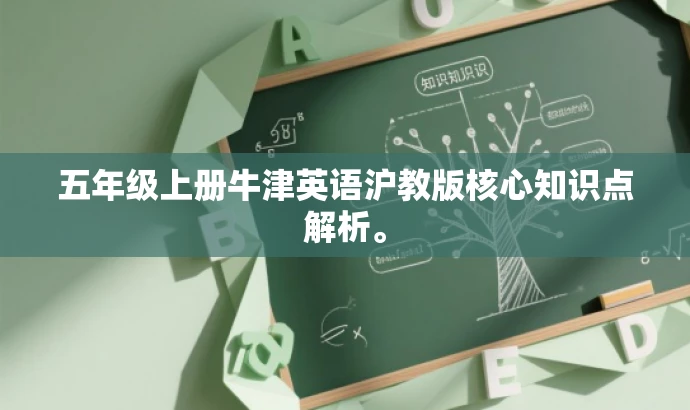 五年级上册牛津英语沪教版核心知识点解析。 五年级上册牛津英语沪教版核心知识点解析。