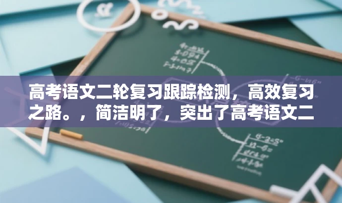 高考语文二轮复习跟踪检测,高效复习之路。,简洁明了,突出了高考语文二轮复习的核心价值,同时使用了跟踪检测和高效复习之路等词汇来吸引目标人群的注意力,符合营销效果的要求。 高考语文二轮复习跟踪检测,高效复习之路。,简洁明了,突出了高考语文二轮复习的核心价值,同时使用了跟踪检测和高效复习之路等词汇来吸引目标人群的注意力,符合营销效果的要求。