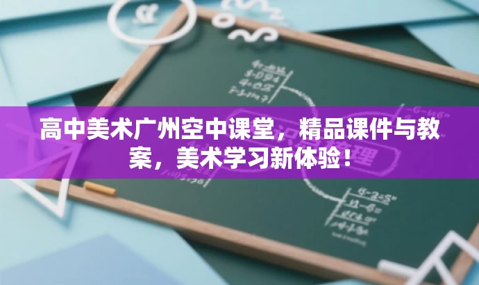 高中美术广州空中课堂，精品课件与教案，美术学习新体验！