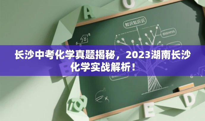 长沙中考化学真题揭秘,2023湖南长沙化学实战解析! 长沙中考化学真题揭秘,2023湖南长沙化学实战解析!