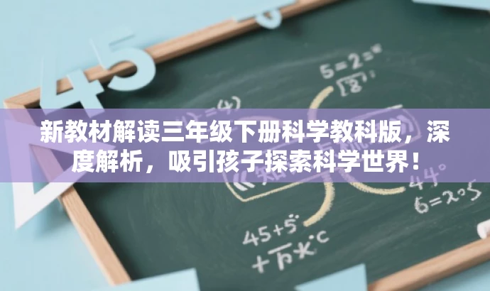 新教材解读三年级下册科学教科版,深度解析,吸引孩子探索科学世界! 新教材解读三年级下册科学教科版,深度解析,吸引孩子探索科学世界!