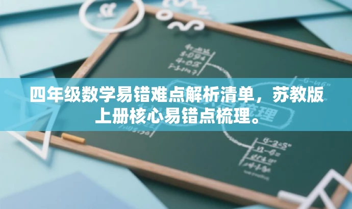 四年级数学易错难点解析清单,苏教版上册核心易错点梳理。 四年级数学易错难点解析清单,苏教版上册核心易错点梳理。