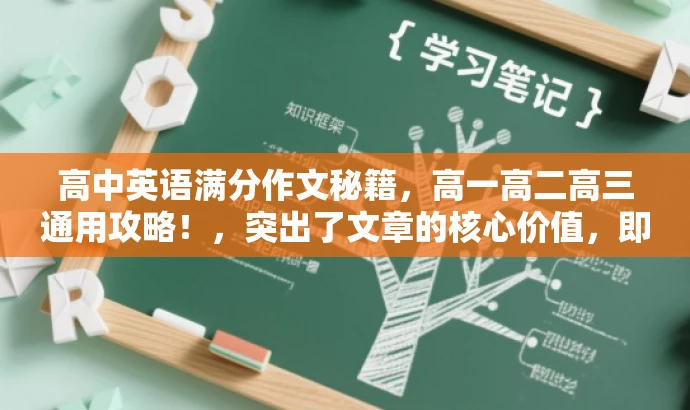 高中英语满分作文秘籍,高一高二高三通用攻略!,突出了文章的核心价值,即提供高中英语的满分作文秘籍,同时强调了其通用性,适用于高一、高二、高三的学生。语言简洁明了,具有吸引力。 高中英语满分作文秘籍,高一高二高三通用攻略!,突出了文章的核心价值,即提供高中英语的满分作文秘籍,同时强调了其通用性,适用于高一、高二、高三的学生。语言简洁明了,具有吸引力。