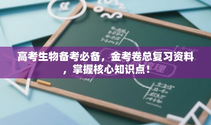 高考生物备考必备,金考卷总复习资料,掌握核心知识点! 高考生物备考必备,金考卷总复习资料,掌握核心知识点!