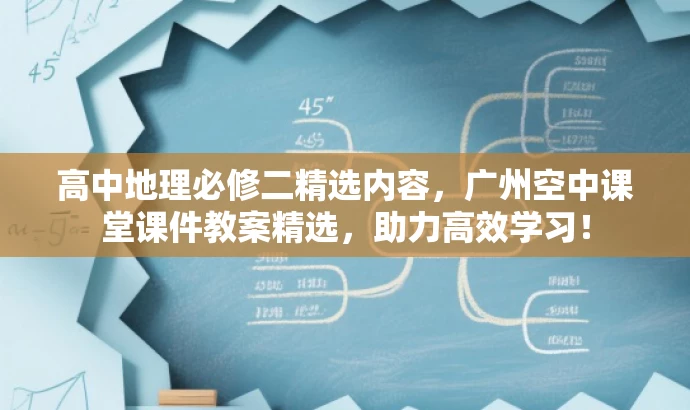 高中地理必修二精选内容,广州空中课堂课件教案精选,助力高效学习! 高中地理必修二精选内容,广州空中课堂课件教案精选,助力高效学习!
