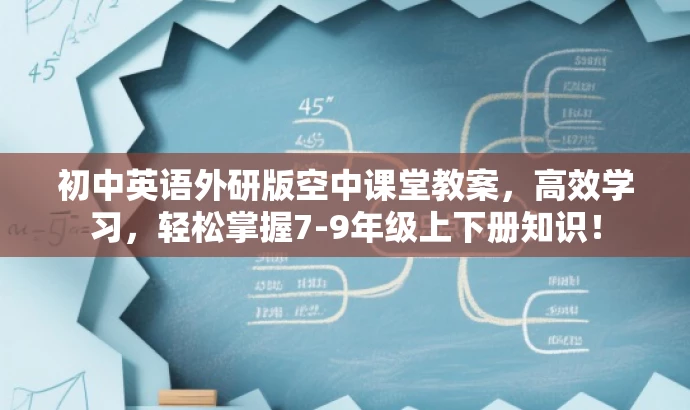 初中英语外研版空中课堂教案,高效学习,轻松掌握7-9年级上下册知识! 初中英语外研版空中课堂教案,高效学习,轻松掌握7-9年级上下册知识!