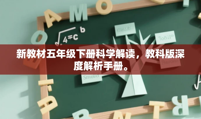 新教材五年级下册科学解读,教科版深度解析手册。 新教材五年级下册科学解读,教科版深度解析手册。