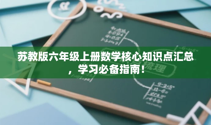 苏教版六年级上册数学核心知识点汇总,学习必备指南! 苏教版六年级上册数学核心知识点汇总,学习必备指南!