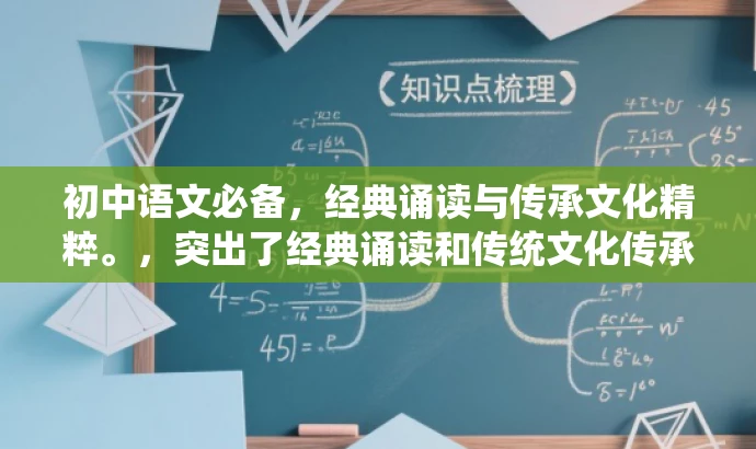 初中语文必备,经典诵读与传承文化精粹。,突出了经典诵读和传统文化传承的核心价值,同时语言简洁明了,具有吸引力,适合目标人群的需求。 初中语文必备,经典诵读与传承文化精粹。,突出了经典诵读和传统文化传承的核心价值,同时语言简洁明了,具有吸引力,适合目标人群的需求。