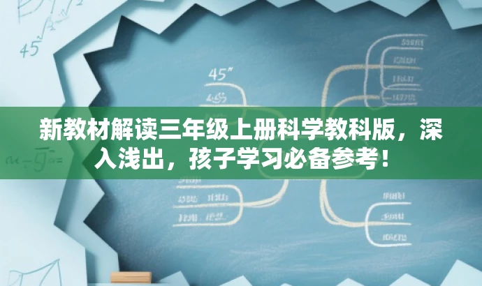 新教材解读三年级上册科学教科版,深入浅出,孩子学习必备参考! 新教材解读三年级上册科学教科版,深入浅出,孩子学习必备参考!